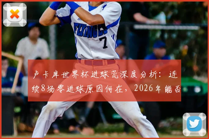 卢卡库世界杯进球荒深度分析：连续8场零进球原因何在，2026年能否破荒？附生涯数据与关键比赛回顾