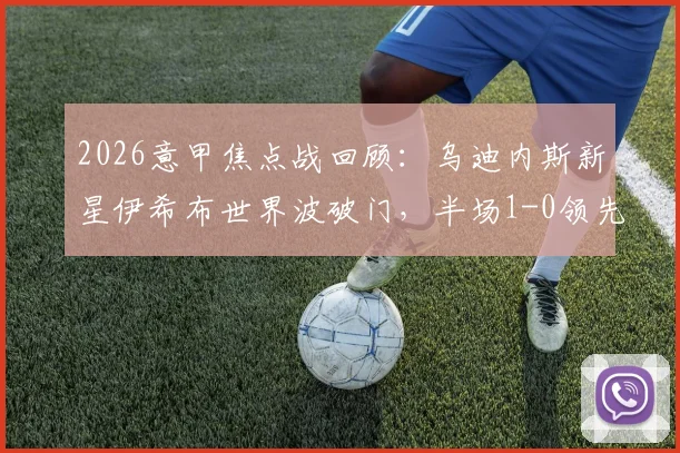 2026意甲焦点战回顾：乌迪内斯新星伊希布世界波破门，半场1-0领先拉齐奥，附进球视频与分析
