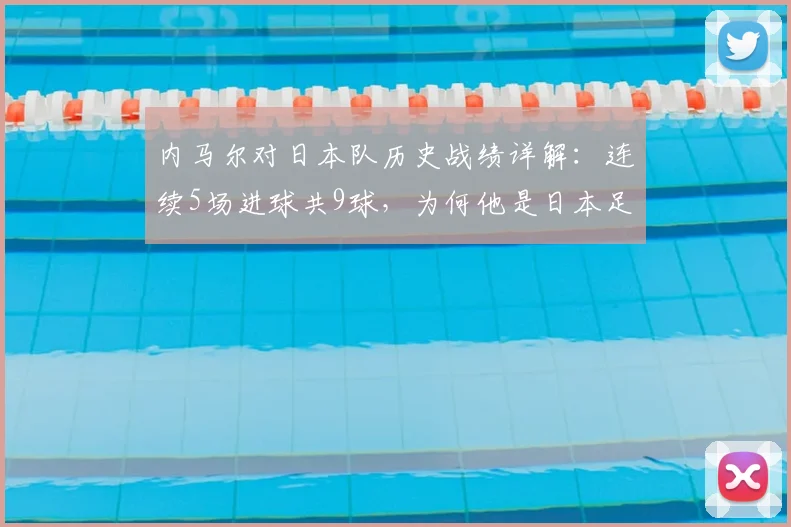 内马尔对日本队历史战绩详解：连续5场进球共9球，为何他是日本足球真正的克星？数据揭秘