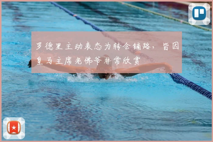 罗德里主动表态为转会铺路,皆因皇马主席老佛爷非常欣赏