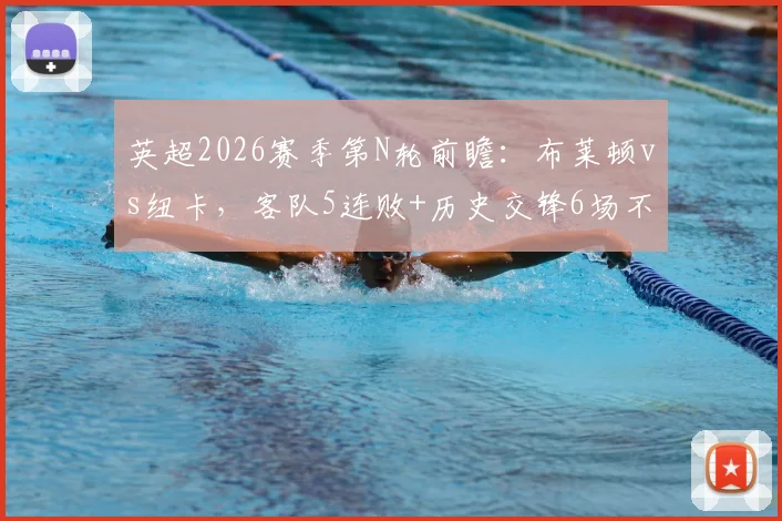 英超2026赛季第N轮前瞻：布莱顿vs纽卡，客队5连败+历史交锋6场不胜，本场能否翻身？