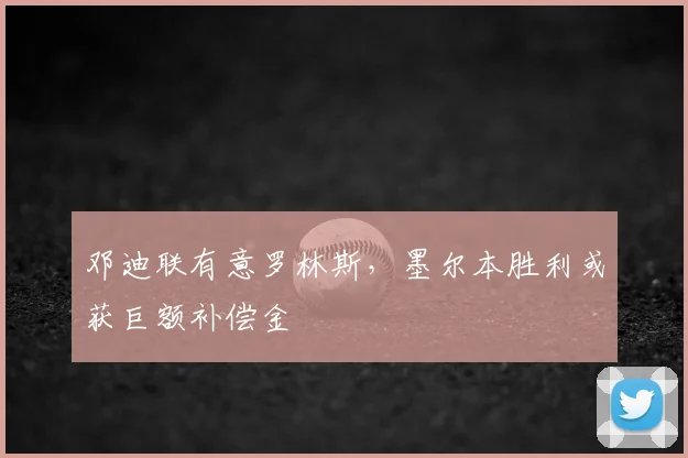 邓迪联有意罗林斯，墨尔本胜利或获巨额补偿金