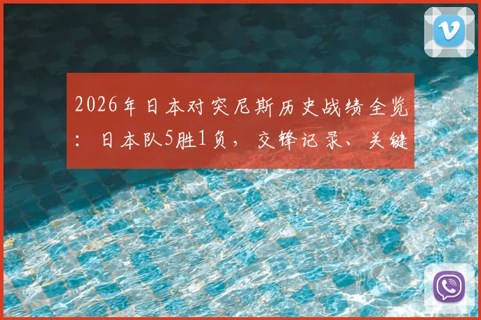 2026年日本对突尼斯历史战绩全览：日本队5胜1负，交锋记录、关键比分及对赛启示解析