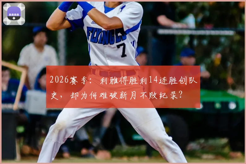 2026赛季：利雅得胜利14连胜创队史，却为何难破新月不败纪录？