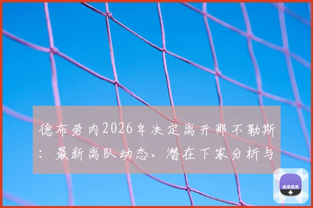德布劳内2026年决定离开那不勒斯：最新离队动态、潜在下家分析与职业生涯关键节点解读