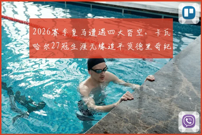 2026赛季皇马遭遇四大皆空，卡瓦哈尔27冠生涯无缘追平莫德里奇纪录全解析