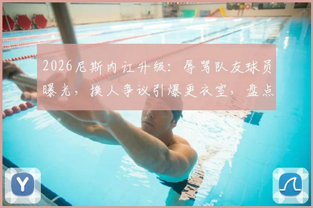 2026尼斯内讧升级：辱骂队友球员曝光，换人争议引爆更衣室，盘点法甲那些著名的球队矛盾