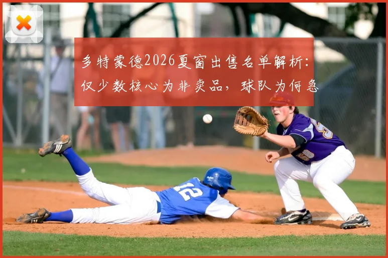 多特蒙德2026夏窗出售名单解析：仅少数核心为非卖品，球队为何急需资金引援？