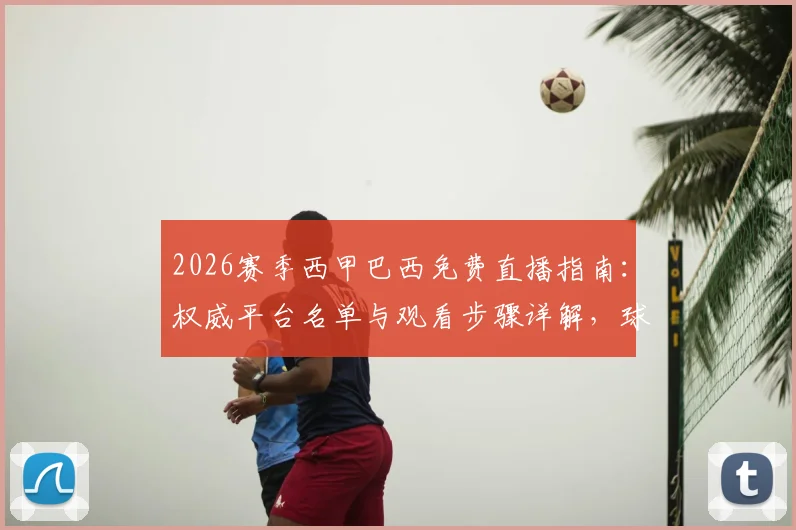 2026赛季西甲巴西免费直播指南：权威平台名单与观看步骤详解，球迷必备