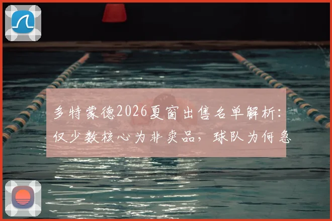 多特蒙德2026夏窗出售名单解析：仅少数核心为非卖品，球队为何急需资金引援？