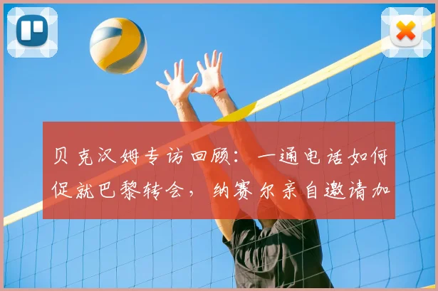 贝克汉姆专访回顾:一通电话如何促就巴黎转会,纳赛尔亲自邀请加盟细节全解析