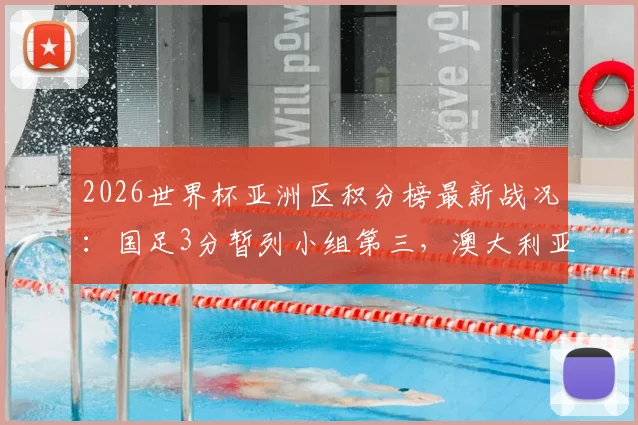 2026世界杯亚洲区积分榜最新战况：国足3分暂列小组第三，澳大利亚提前夺冠，出线形势深度分析