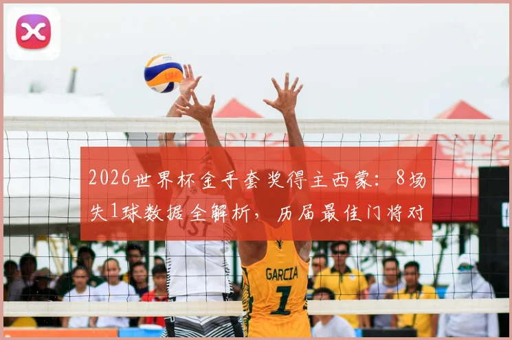 2026世界杯金手套奖得主西蒙:8场失1球数据全解析,历届最佳门将对比与实力评价