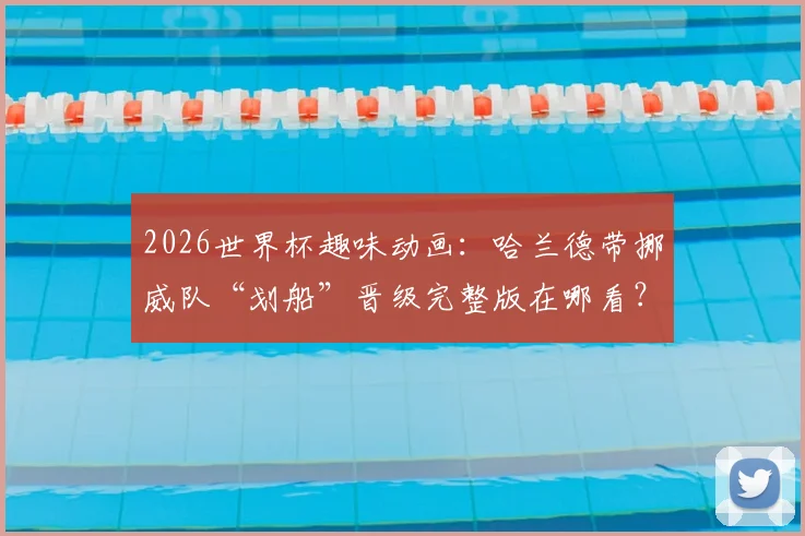 2026世界杯趣味动画：哈兰德带挪威队“划船”晋级完整版在哪看？创意短片深度解析