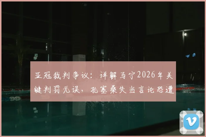 亚冠裁判争议:详解马宁2026年关键判罚无误,孔塞桑失当言论恐遭亚足联追罚