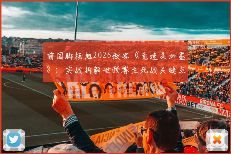 前国脚杨旭2026做客《竞速美加墨》：实战拆解世预赛生死战关键点，干货战术解读来了！